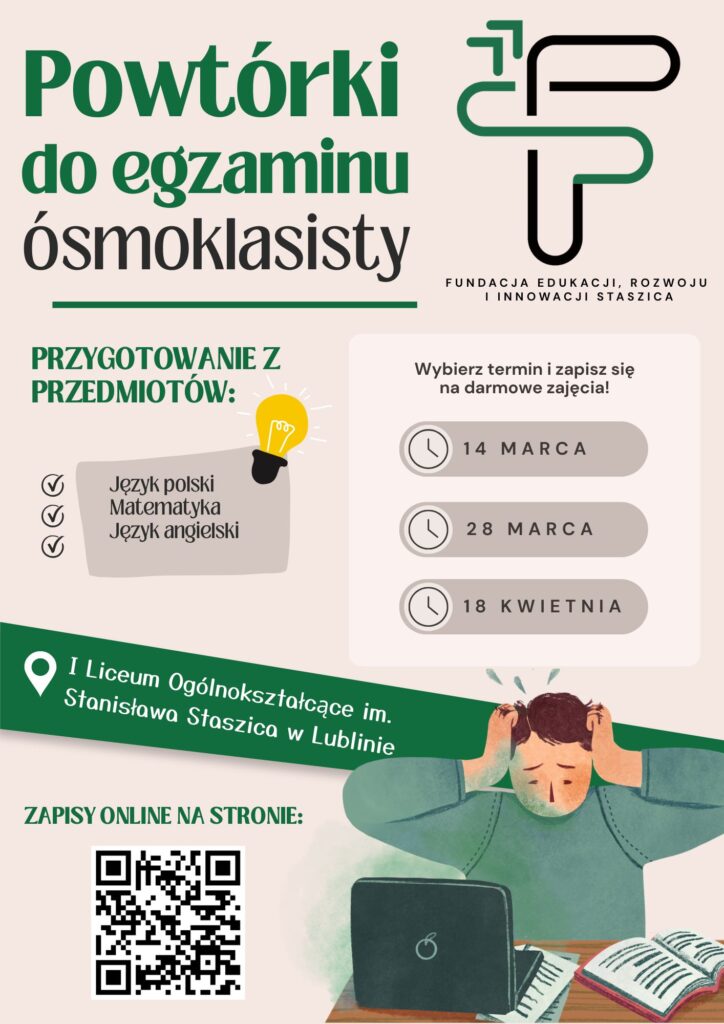 Plakat informacyjny o darmowych powtórkach do egzaminu ósmoklasisty z języka polskiego, matematyki i języka angielskiego organizowanych przez Fundację Edukacji, Rozwoju i Innowacji Staszica w I Liceum Ogólnokształcącym im. Stanisława Staszica w Lublinie. Podane terminy zajęć: 14 marca, 28 marca i 18 kwietnia. Na plakacie znajduje się także kod QR do zapisów online oraz ilustracja ucznia siedzącego przy laptopie z książką, trzymającego się za głowę.